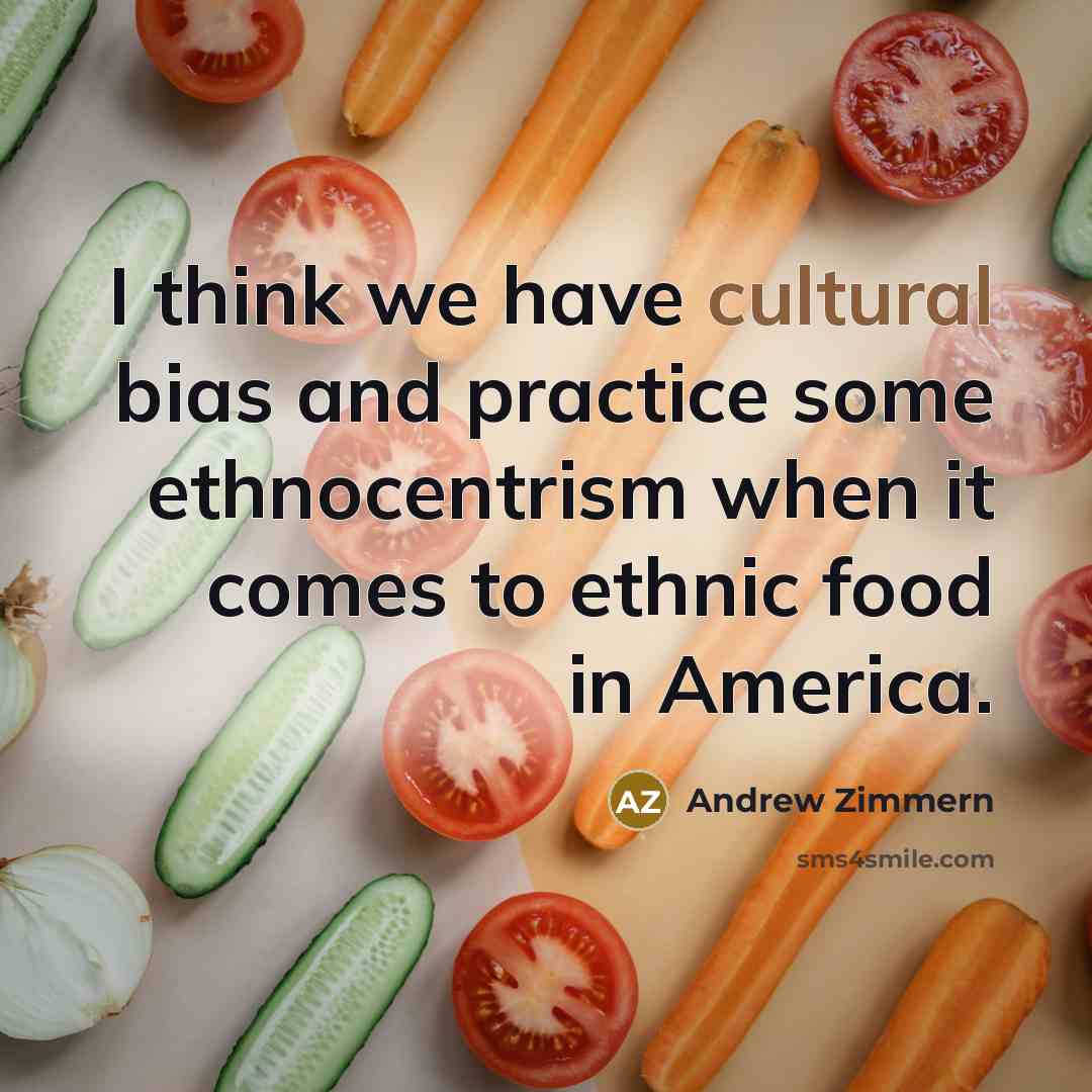 “I think we have cultural bias and practice some ethnocentrism…” quote by Andrew Zimmern