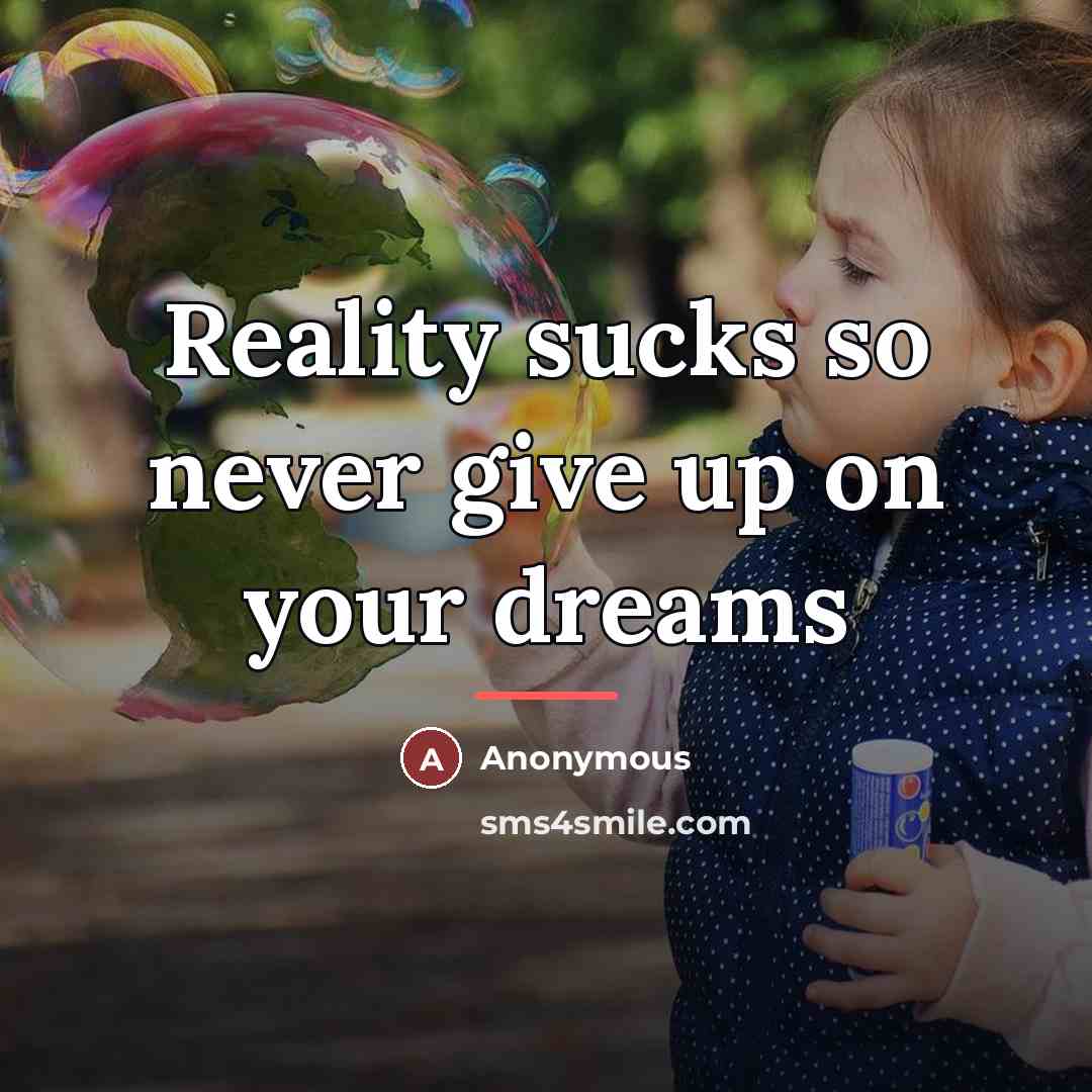 “Reality sucks so never give up on your dreams…” quote by Anonymous