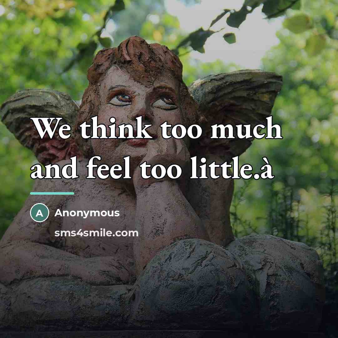 “We think too much and feel too little.à…” quote by Anonymous
