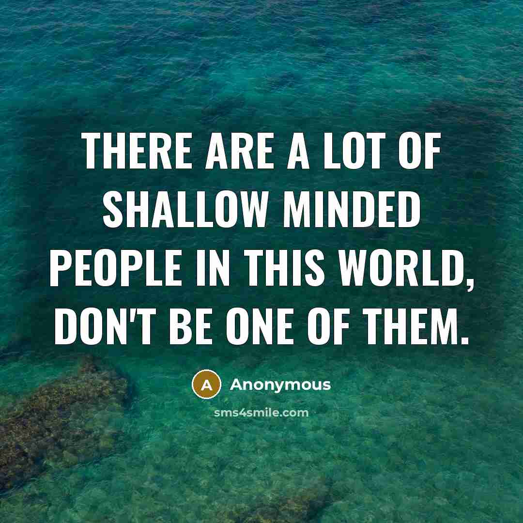 “There are a lot of shallow minded people in this world, don't be one of them.” quote by Anonymous