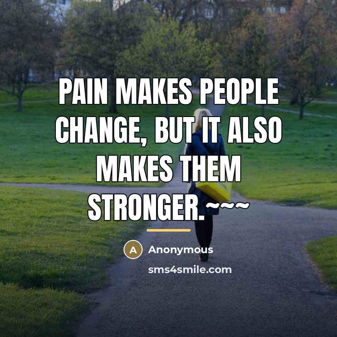 “Pain makes people change, but it also makes them stronger.~~~…” quote by Anonymous