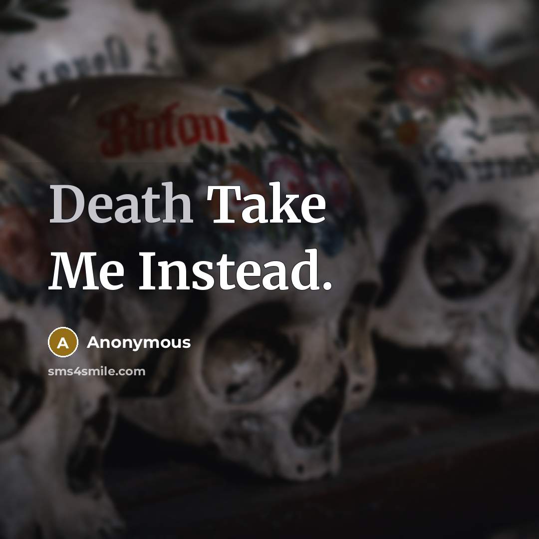 “Death Take Me Instead.” quote by Anonymous