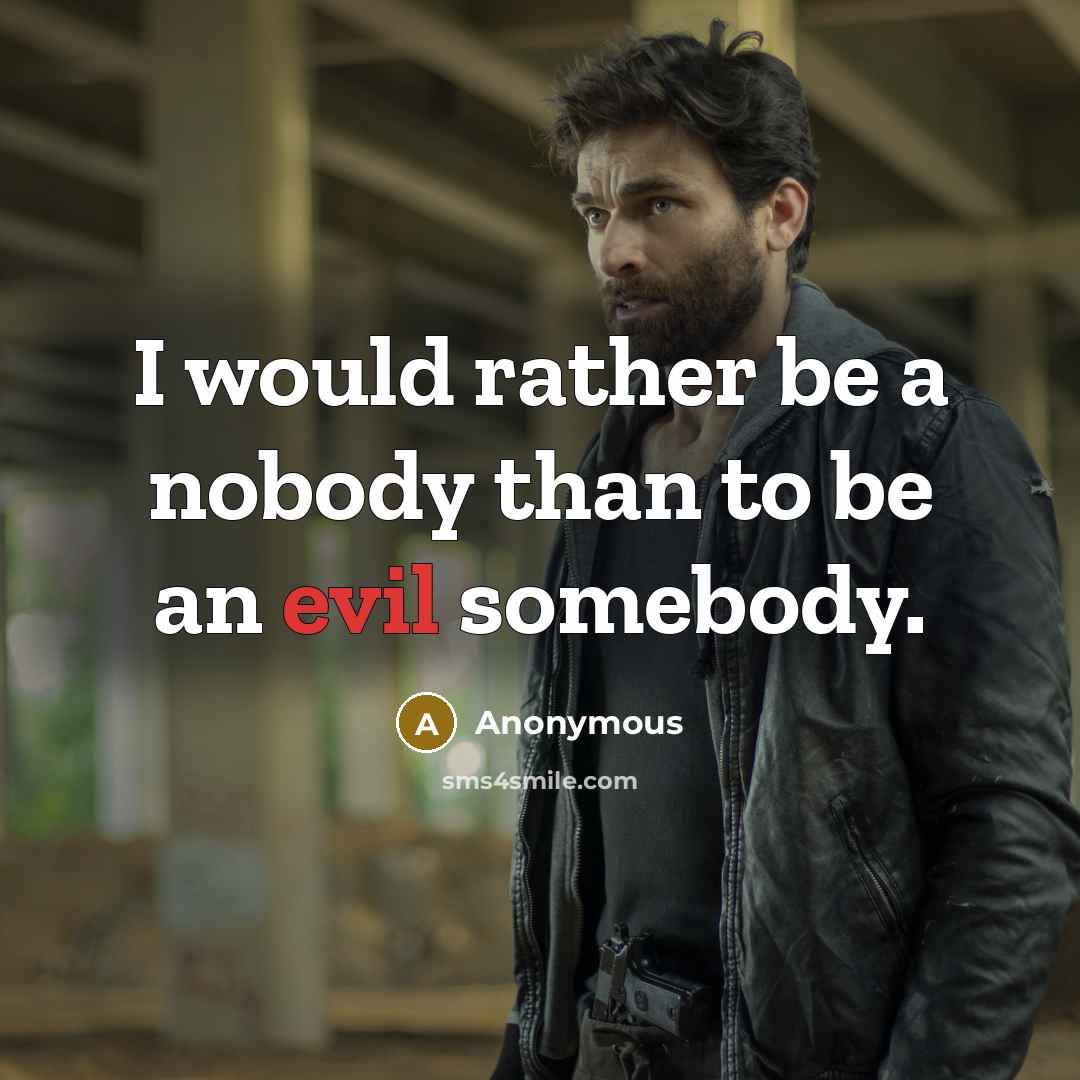 “I would rather be a nobody than to be an evil somebody.” quote by Anonymous