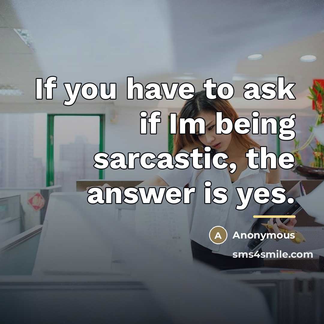 “If you have to ask if Im being sarcastic, the…” quote by Anonymous
