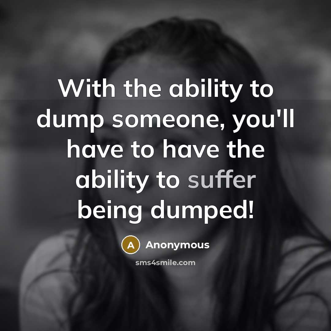 “With the ability to dump someone, you'll have to have the ability to suffer being dumped!” quote by Anonymous
