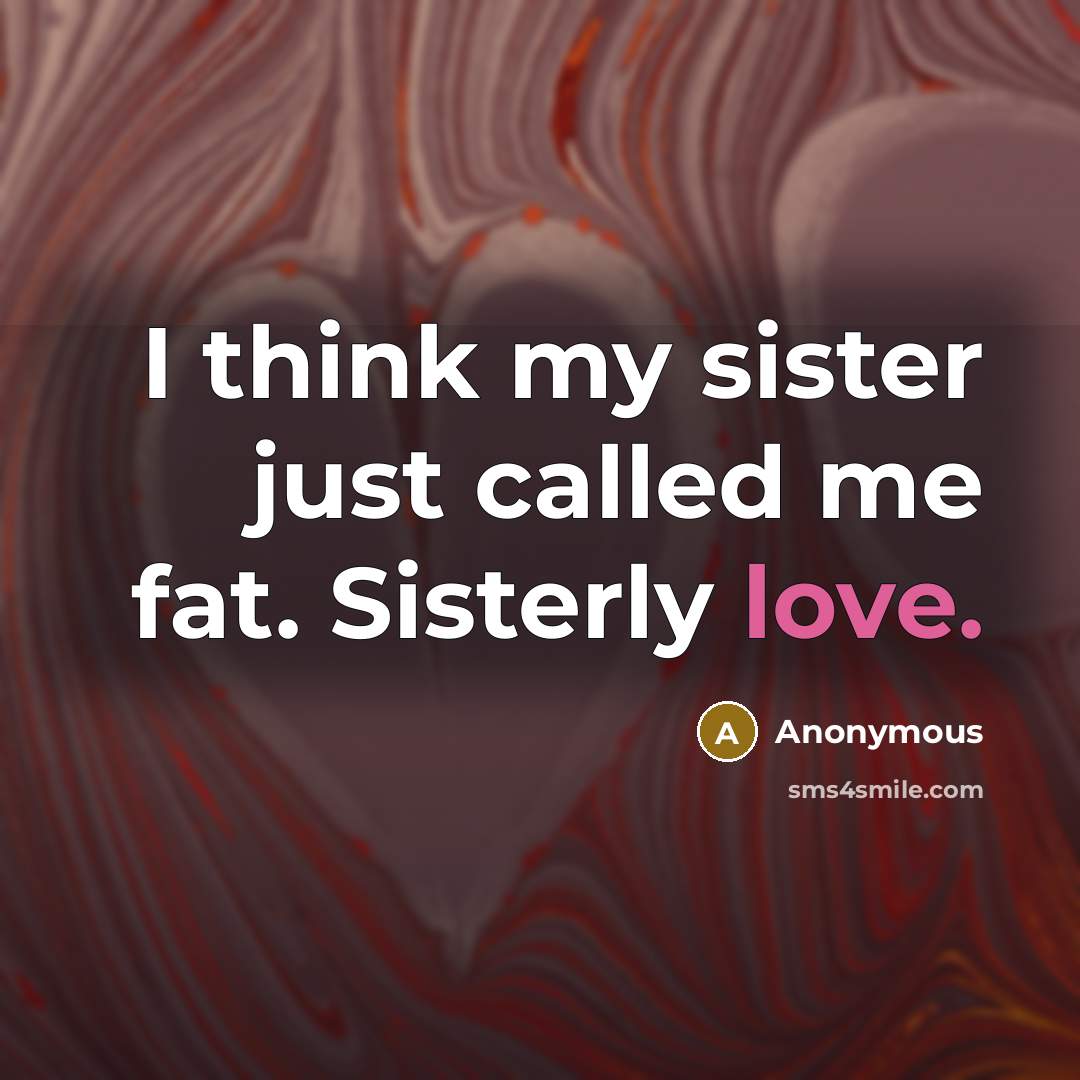 “I think my sister just called me fat. Sisterly love.…” quote by Anonymous