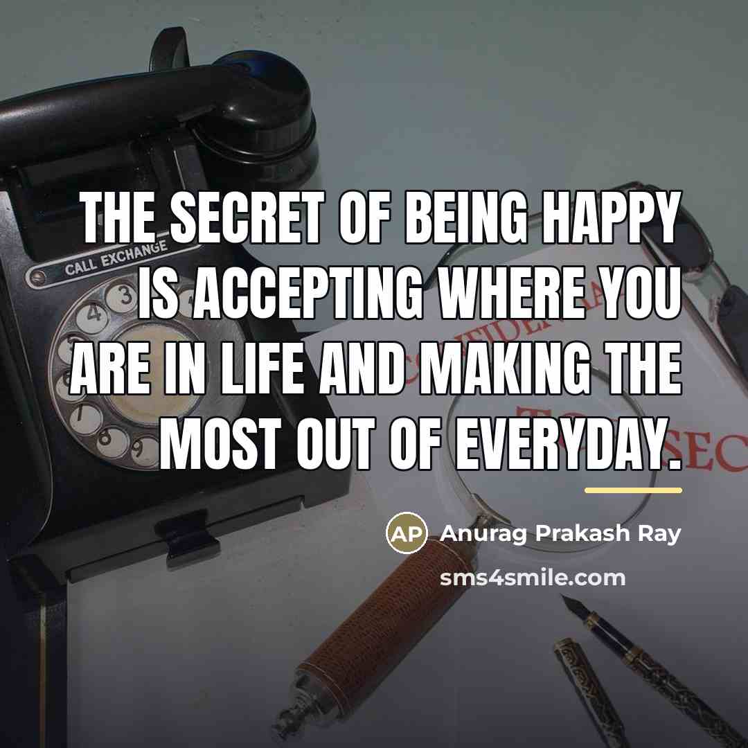 “The secret of being happy is accepting where you are…” quote by Anurag Prakash Ray