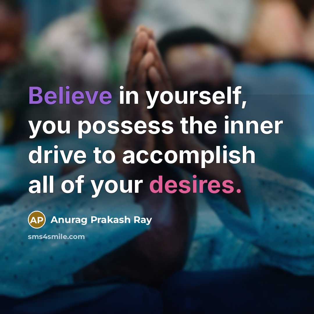 “Believe in yourself, you possess the inner drive to accomplish…” quote by Anurag Prakash Ray