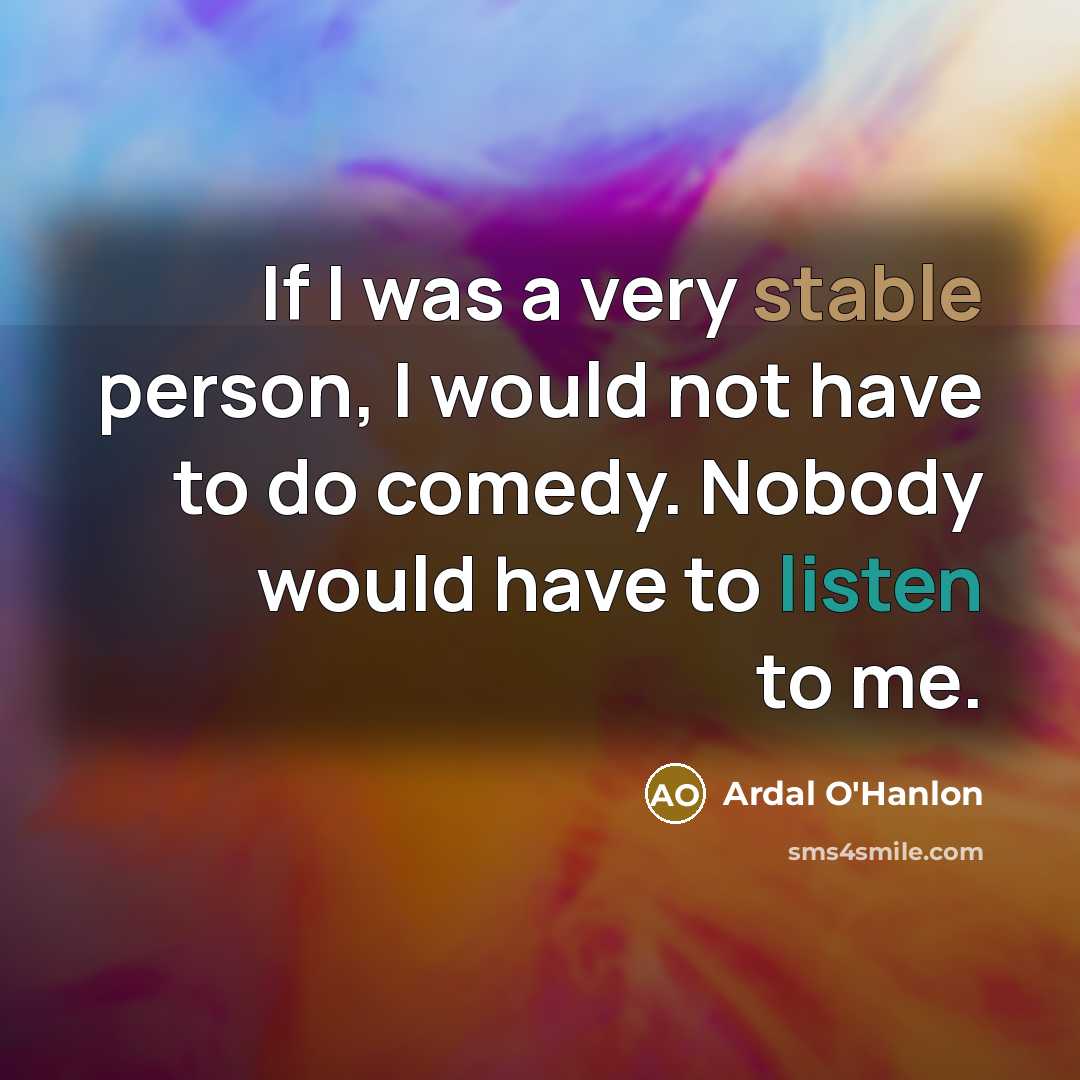 “If I was a very stable person, I would not…” quote by Ardal O'Hanlon