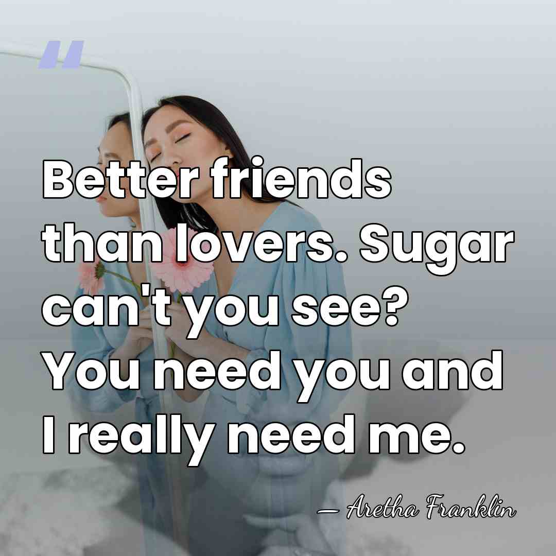 Better friends than lovers. Sugar can't you see? You need you and&hellip; - Aretha Franklin