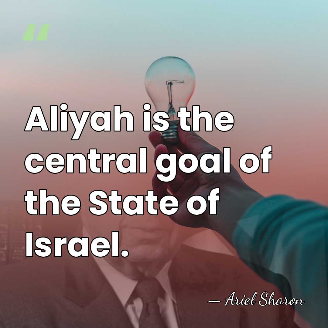Aliyah is the central goal of the State of Israel. - Ariel Sharon