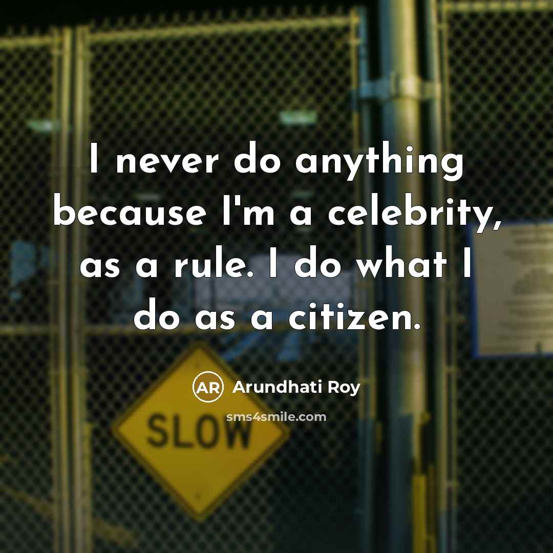 “I never do anything because I'm a celebrity, as a…” quote by Arundhati Roy