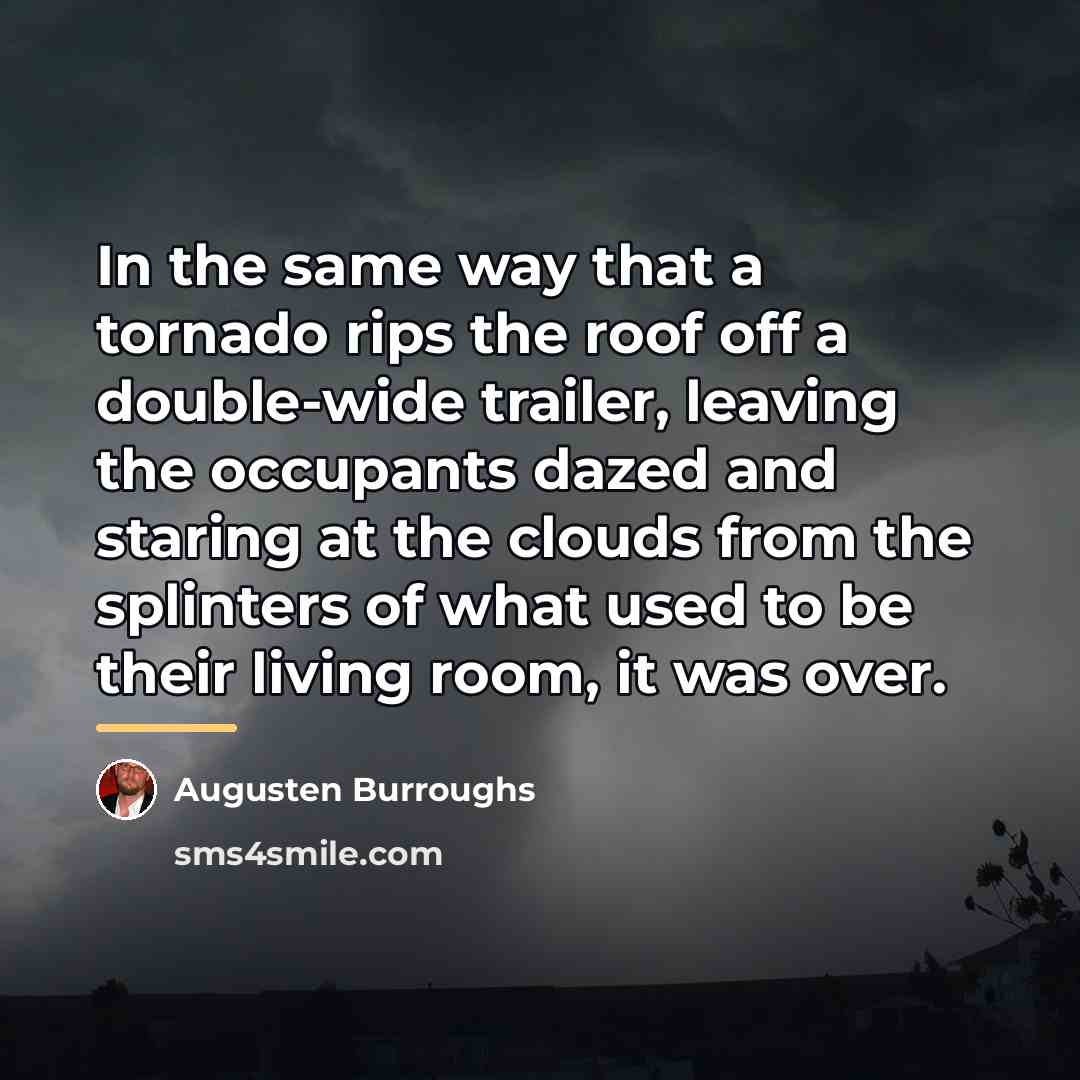 “In the same way that a tornado rips the roof…” quote by Augusten Burroughs