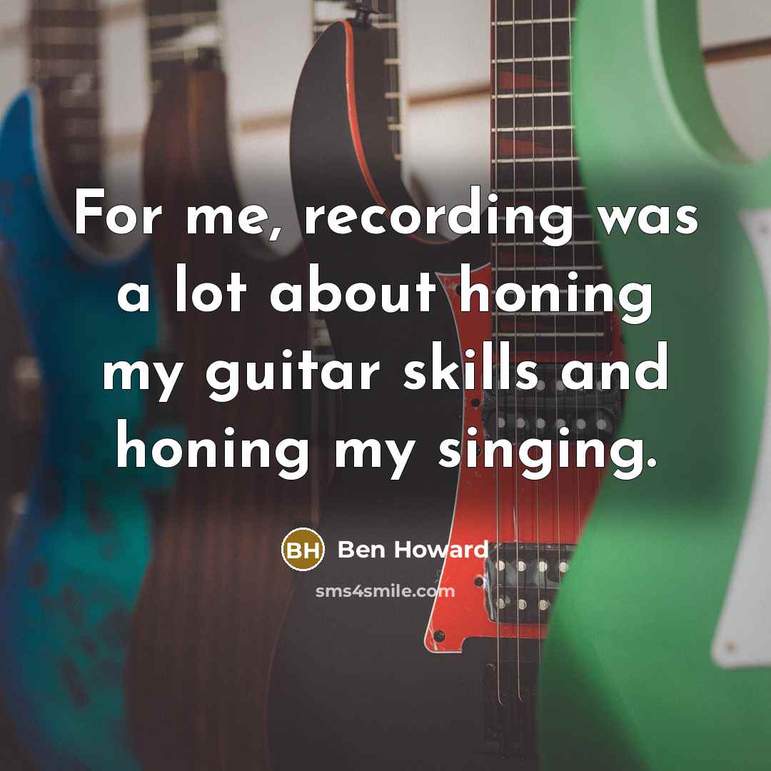 “For me, recording was a lot about honing my guitar…” quote by Ben Howard