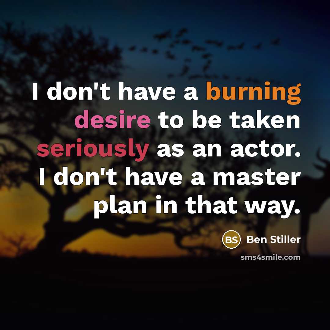 “I don't have a burning desire to be taken seriously as an actor. I don't have a master plan in that way.” quote by Ben Stiller