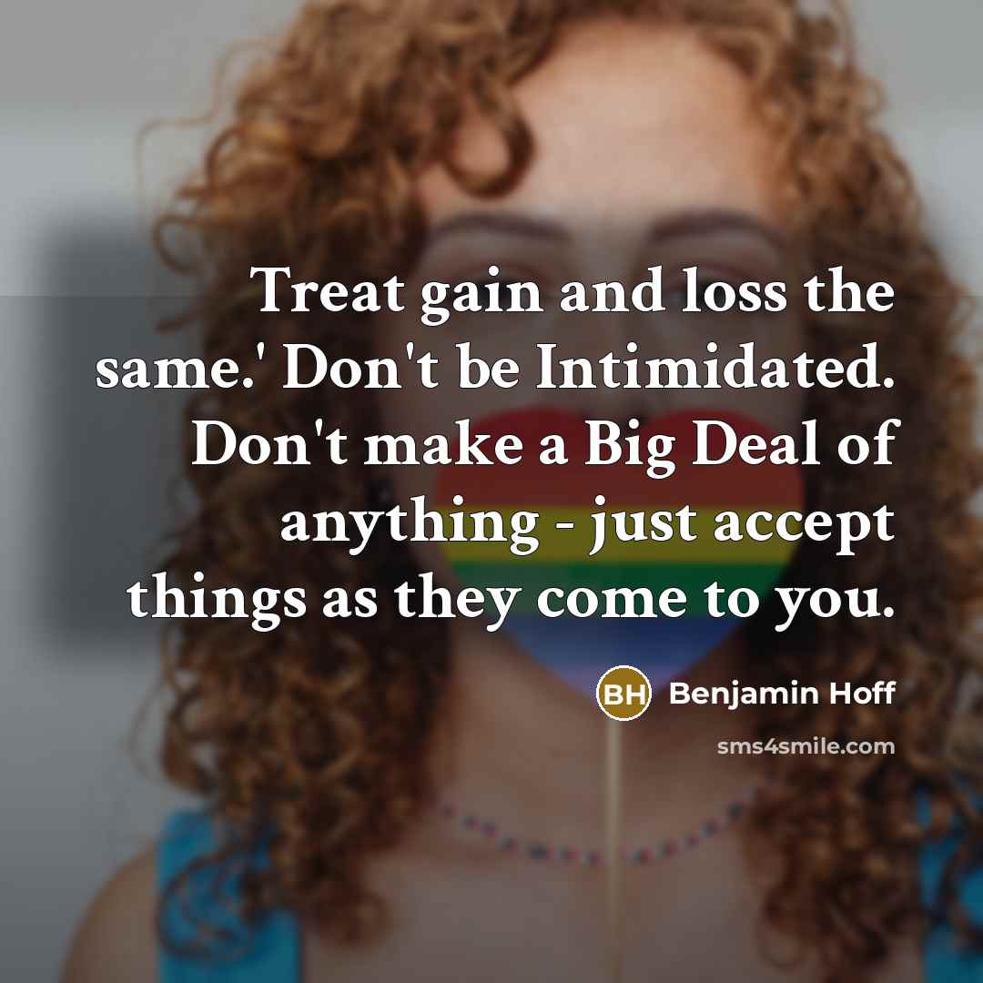 “Treat gain and loss the same.' Don't be Intimidated. Don't…” quote by Benjamin Hoff