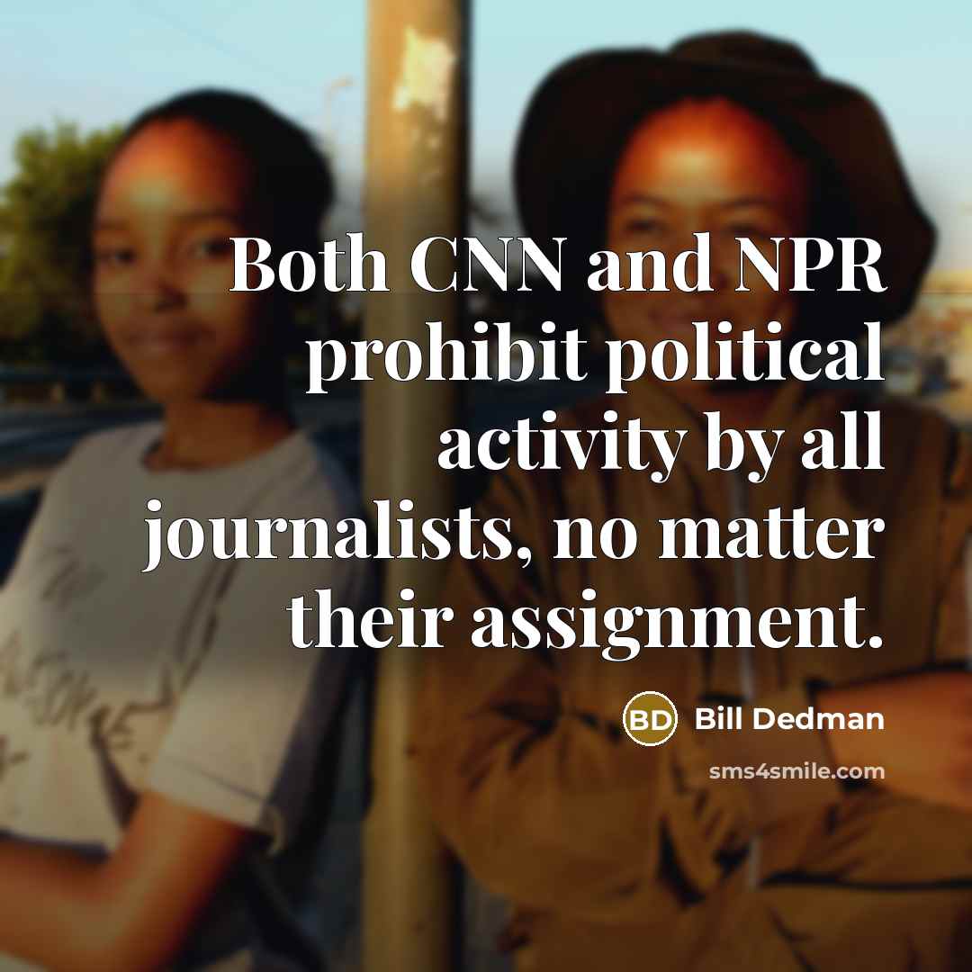 “Both CNN and NPR prohibit political activity by all journalists,…” quote by Bill Dedman