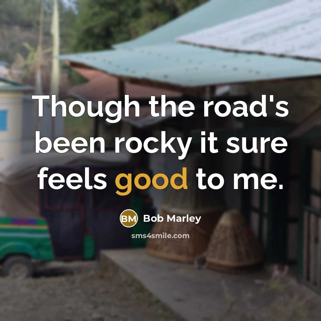 “Though the road's been rocky it sure feels good to…” quote by Bob Marley