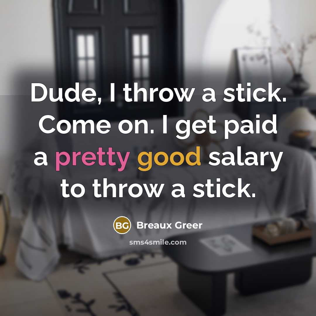 “Dude, I throw a stick. Come on. I get paid…” quote by Breaux Greer
