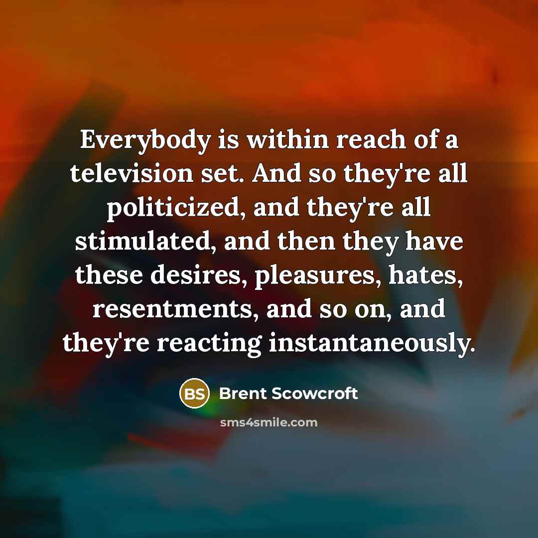 “Everybody is within reach of a television set. And so…” quote by Brent Scowcroft