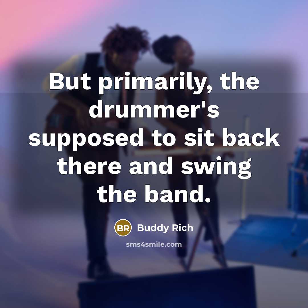 “But primarily, the drummer's supposed to sit back there and…” quote by Buddy Rich