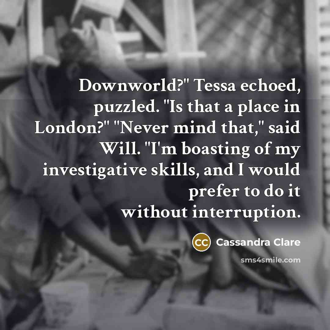 “Downworld?" Tessa echoed, puzzled. "Is that a place in London?"…” quote by Cassandra Clare