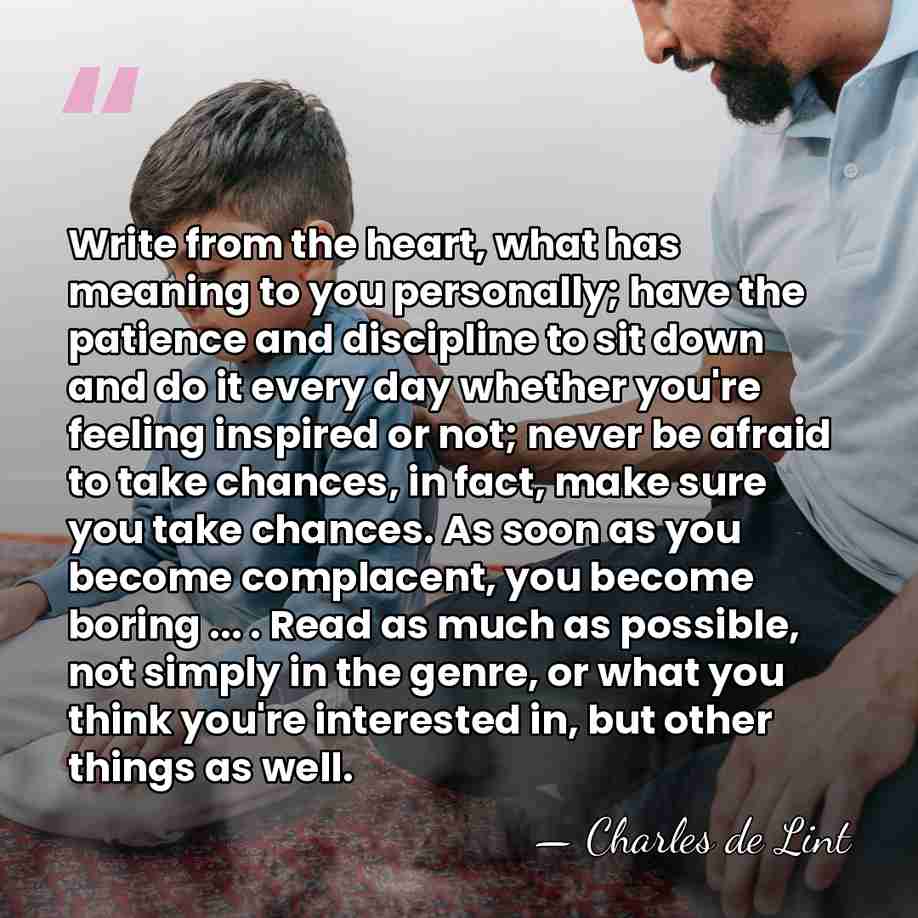 Write from the heart, what has meaning to you personally; have the&hellip; - Charles de Lint