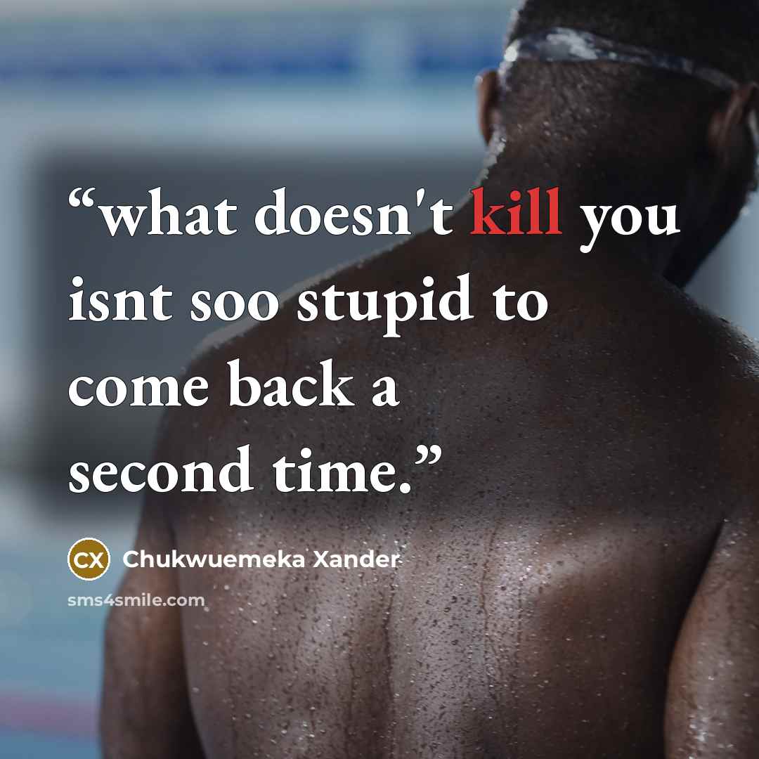 “what doesn't kill you isnt soo stupid to come back a second time.” quote by Chukwuemeka Xander