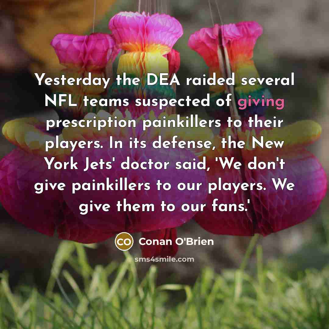 “Yesterday the DEA raided several NFL teams suspected of giving…” quote by Conan O'Brien