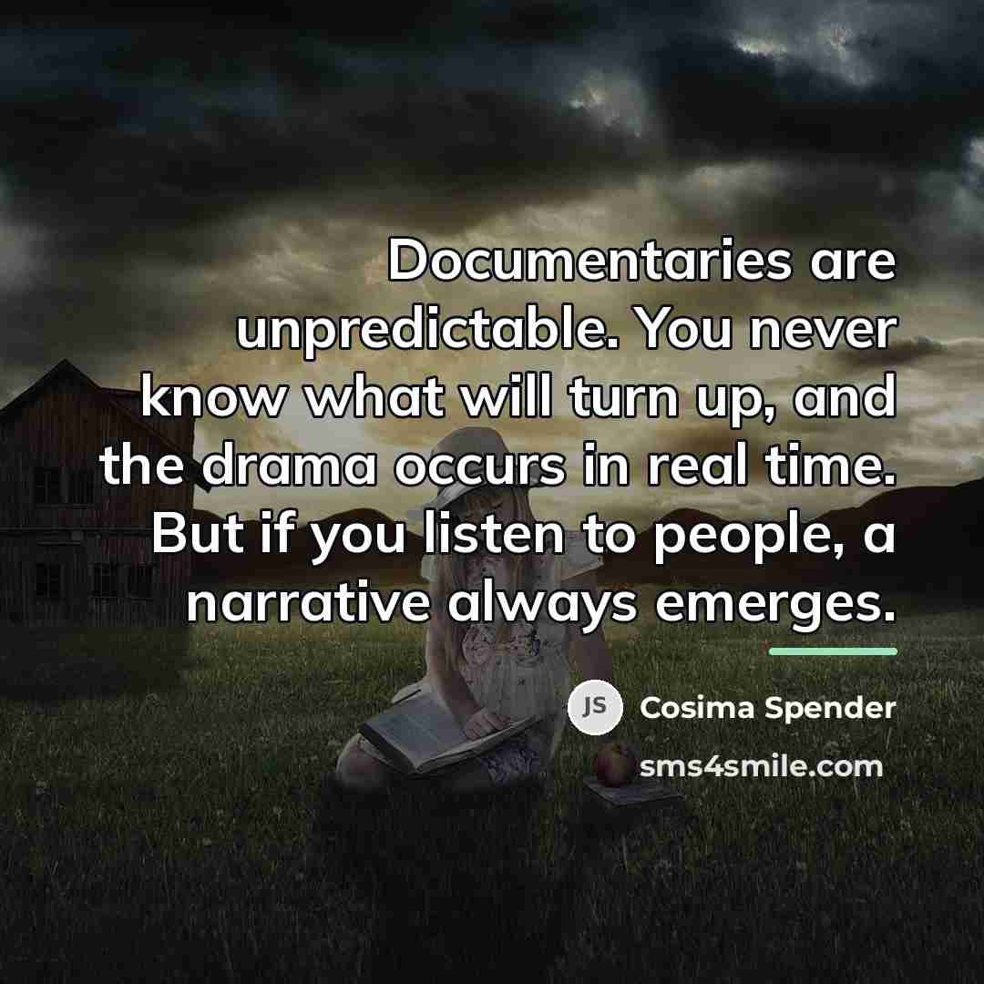 “Documentaries are unpredictable. You never know what will turn up,…” quote by Cosima Spender