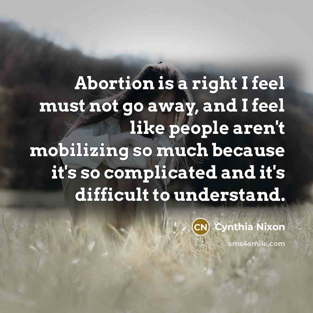 “Abortion is a right I feel must not go away,…” quote by Cynthia Nixon