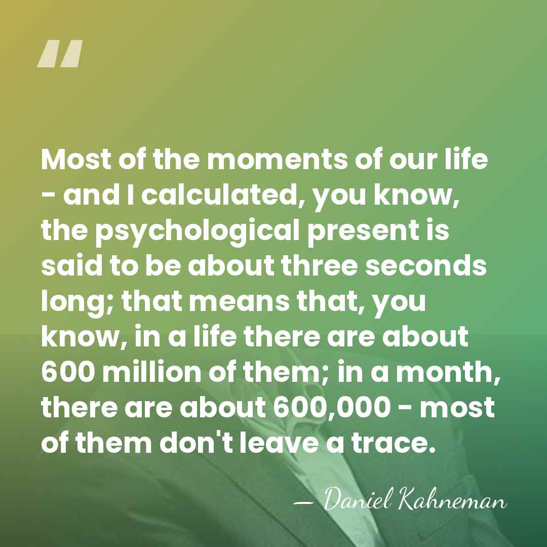 Most of the moments of our life - and I calculated, you&hellip; - Daniel Kahneman
