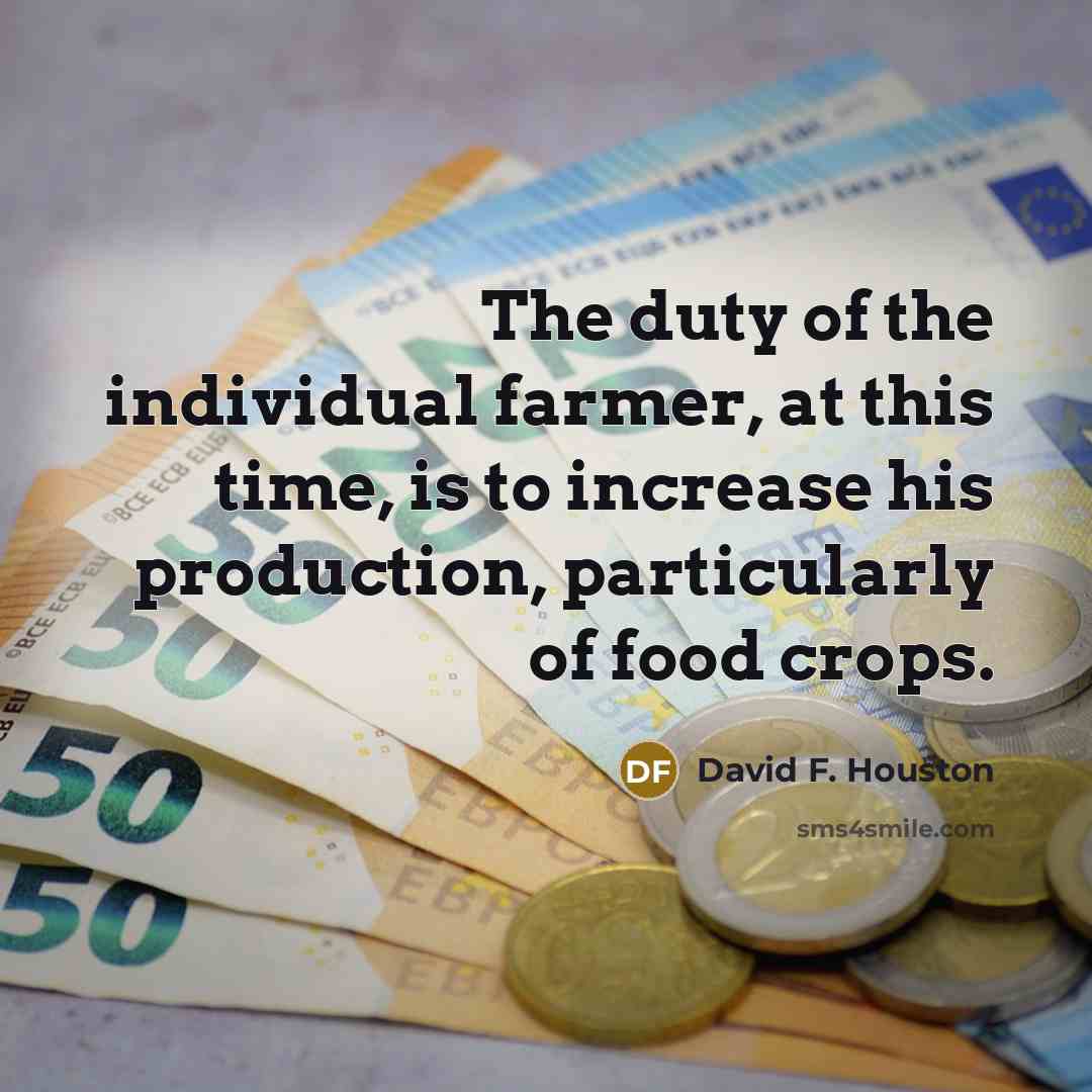 “The duty of the individual farmer, at this time, is to increase his production, particularly of food crops.” quote by David F. Houston