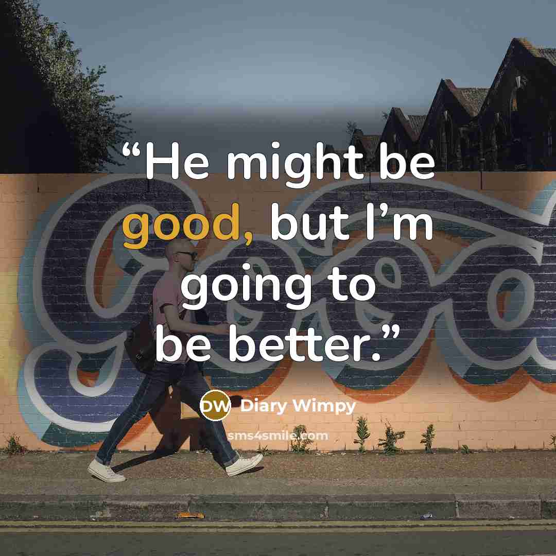 “He might be good, but I’m going to be better.” quote by Diary Wimpy