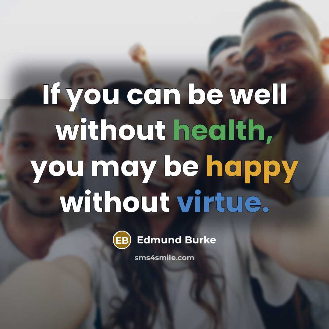 “If you can be well without health, you may be…” quote by Edmund Burke