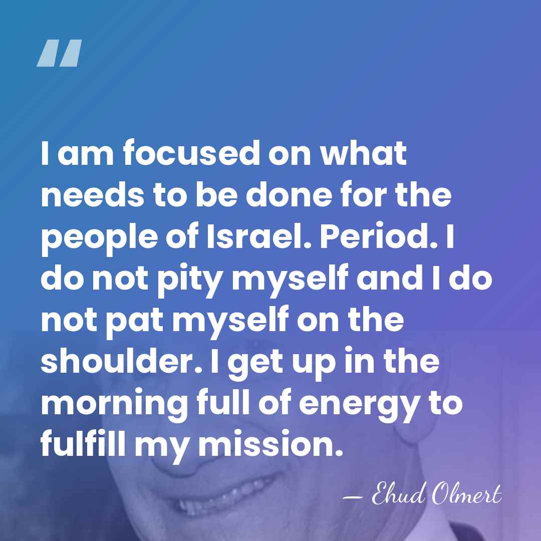 I am focused on what needs to be done for the people&hellip; - Ehud Olmert