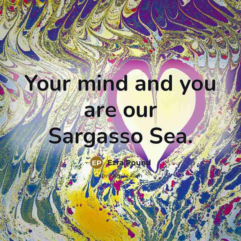 “Your mind and you are our Sargasso Sea.…” quote by Ezra Pound