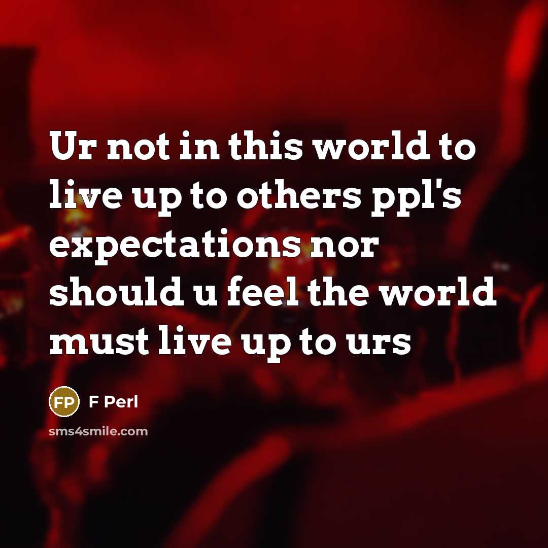 “Ur not in this world to live up to others ppl's expectations nor should u feel the world must live up to urs” quote by F Perl