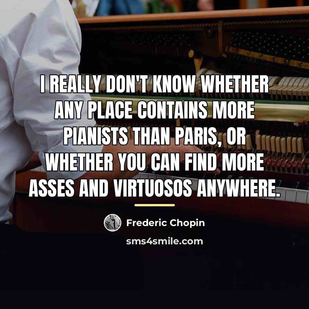 “I really don't know whether any place contains more pianists…” quote by Frederic Chopin