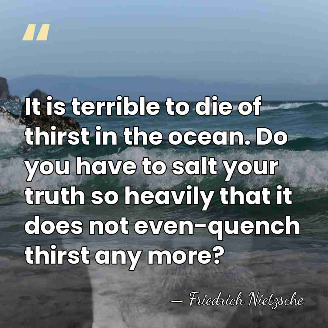 It is terrible to die of thirst in the ocean. Do you&hellip; - Friedrich Nietzsche