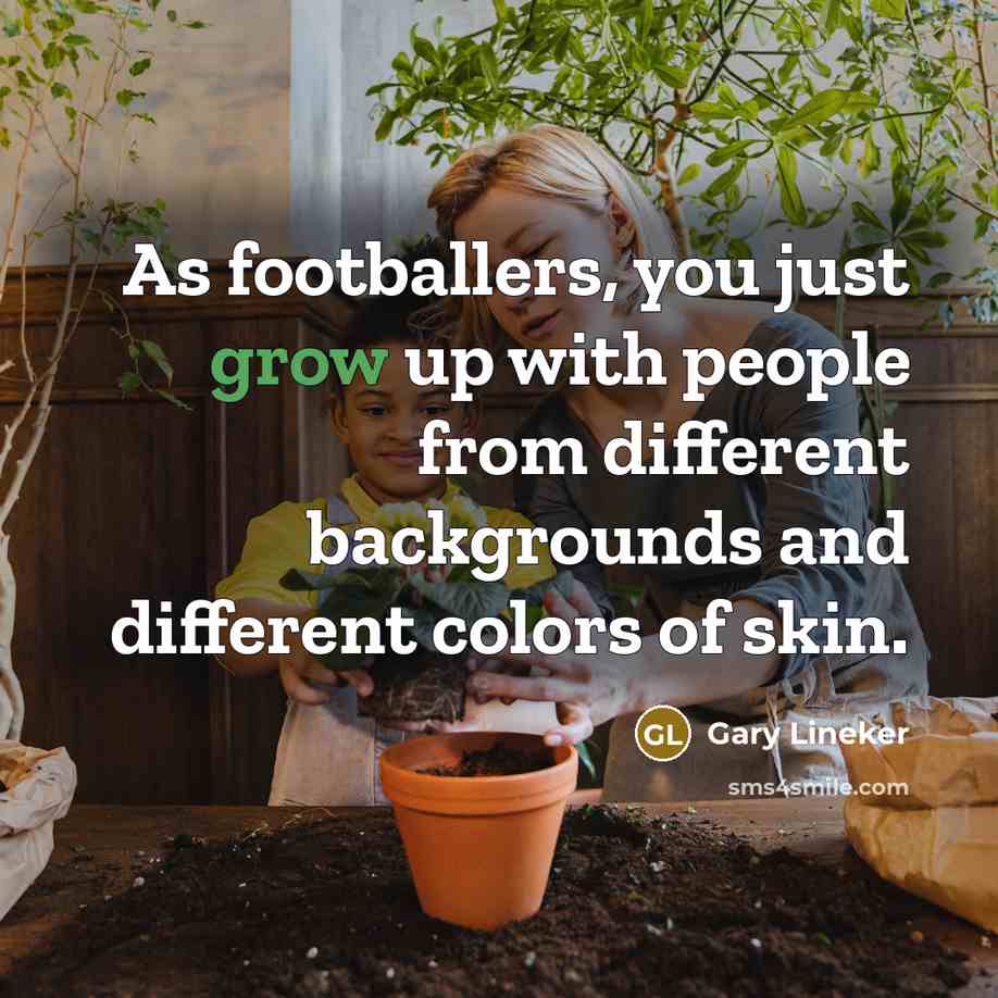 “As footballers, you just grow up with people from different…” quote by Gary Lineker