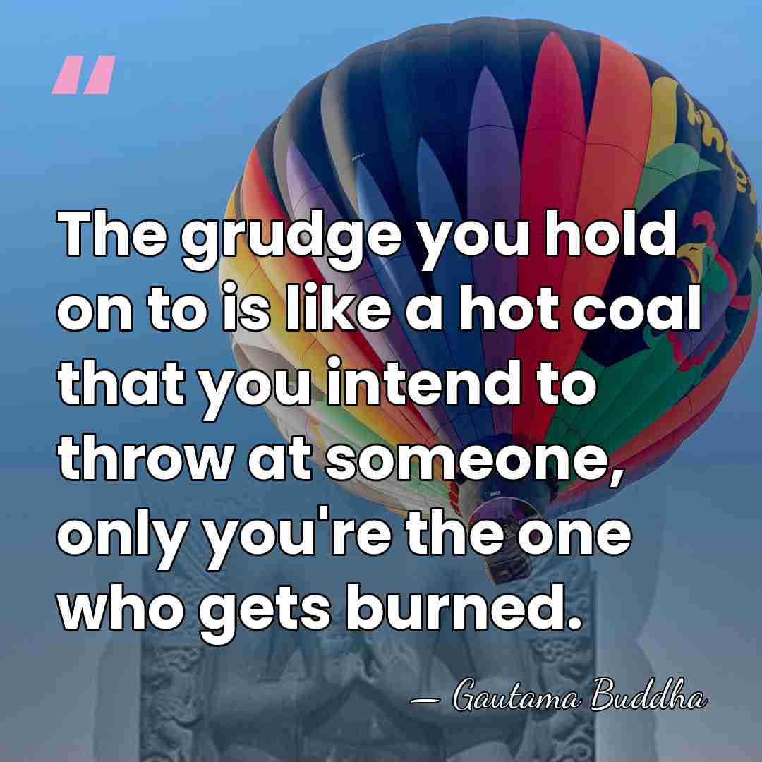 The grudge you hold on to is like a hot coal that&hellip; - Gautama Buddha