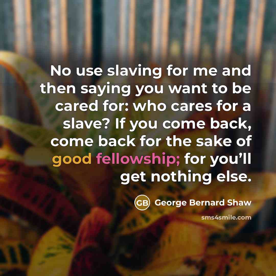 “No use slaving for me and then saying you want…” quote by George Bernard Shaw