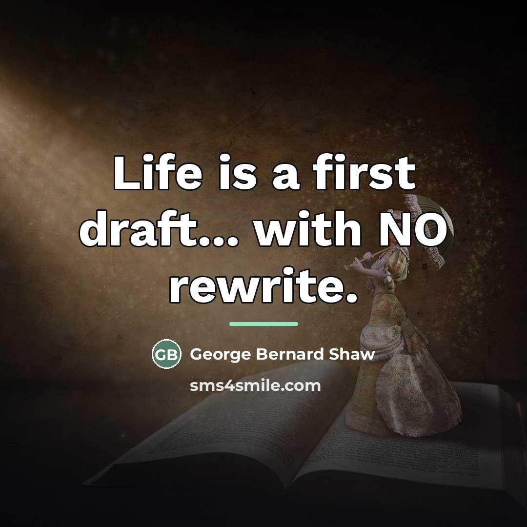 “Life is a first draft... with NO rewrite.…” quote by George Bernard Shaw