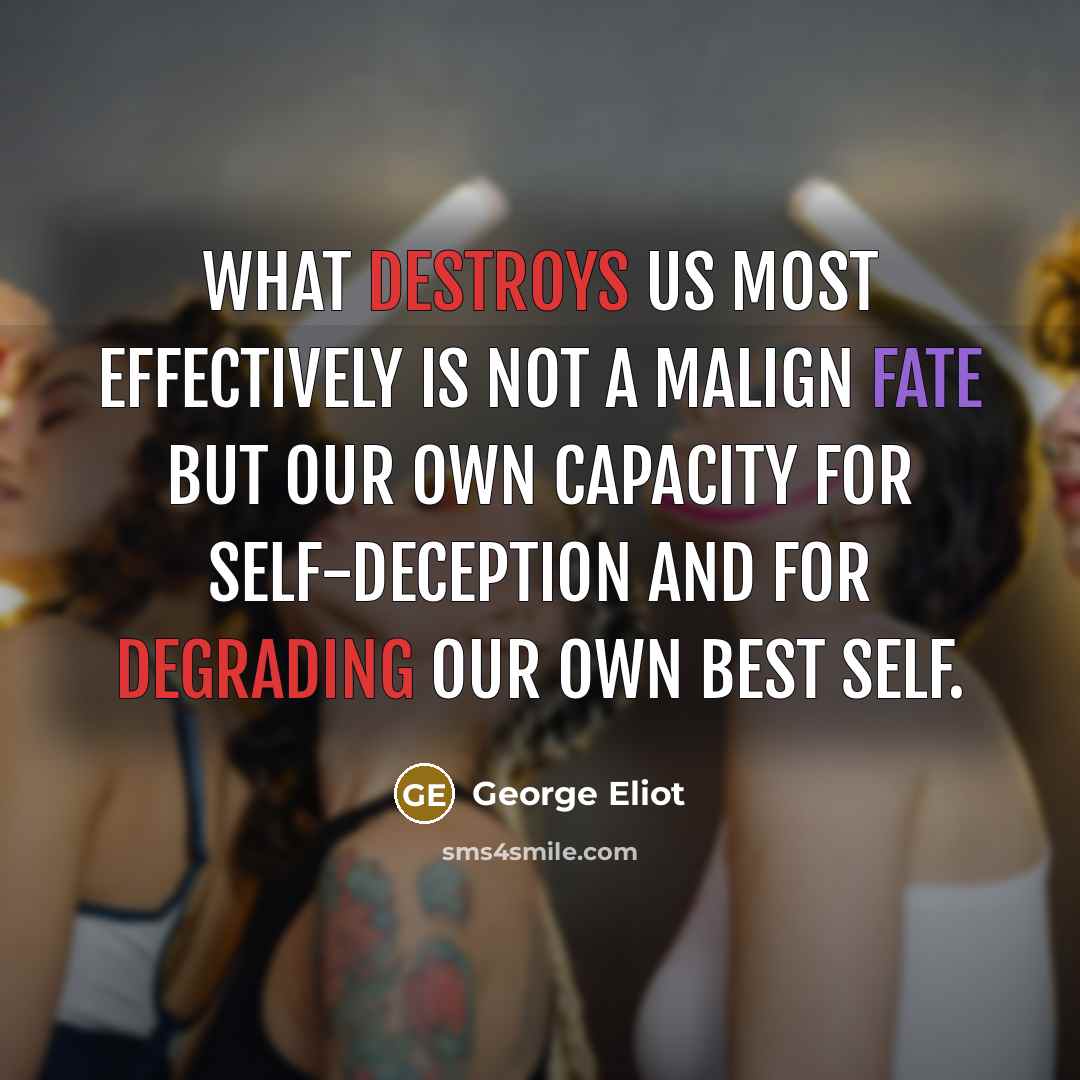 “What destroys us most effectively is not a malign fate but our own capacity for self-deception and for degrading our own best self.” quote by George Eliot