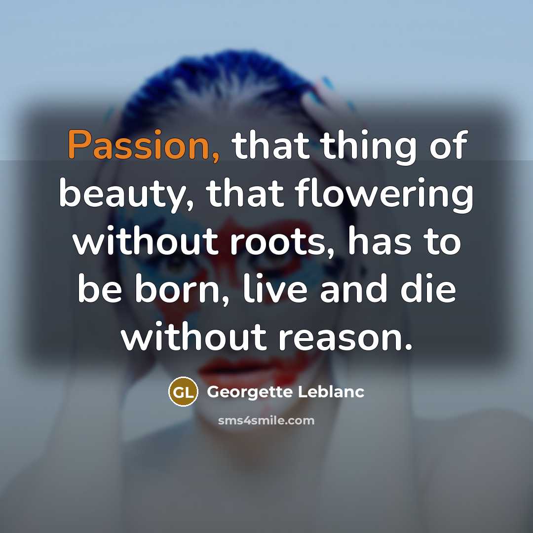 “Passion, that thing of beauty, that flowering without roots, has…” quote by Georgette Leblanc
