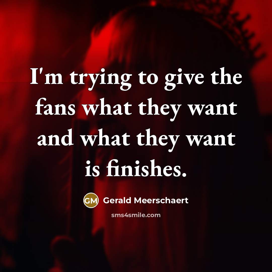 “I'm trying to give the fans what they want and…” quote by Gerald Meerschaert