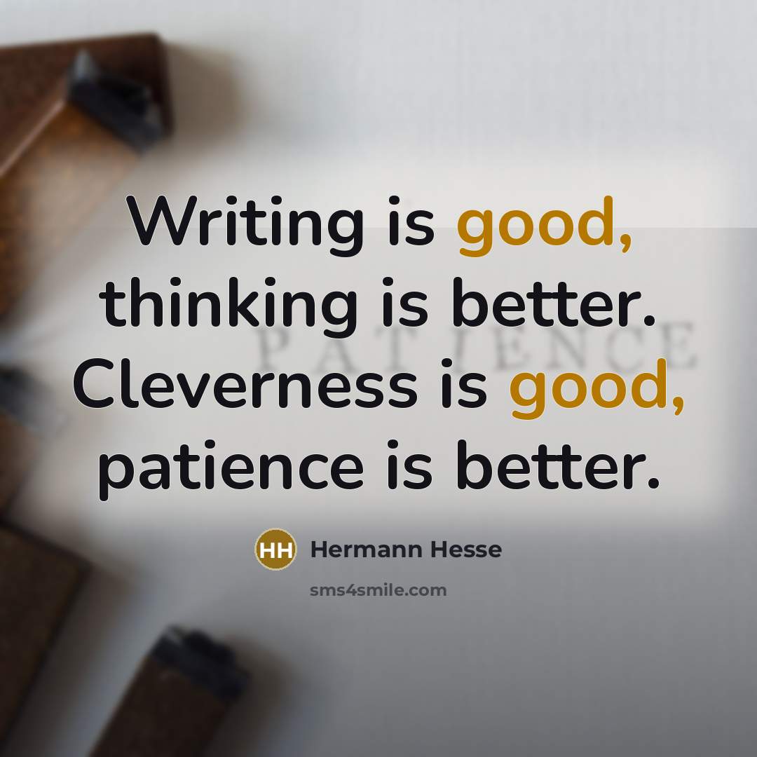“Writing is good, thinking is better. Cleverness is good, patience…” quote by Hermann Hesse