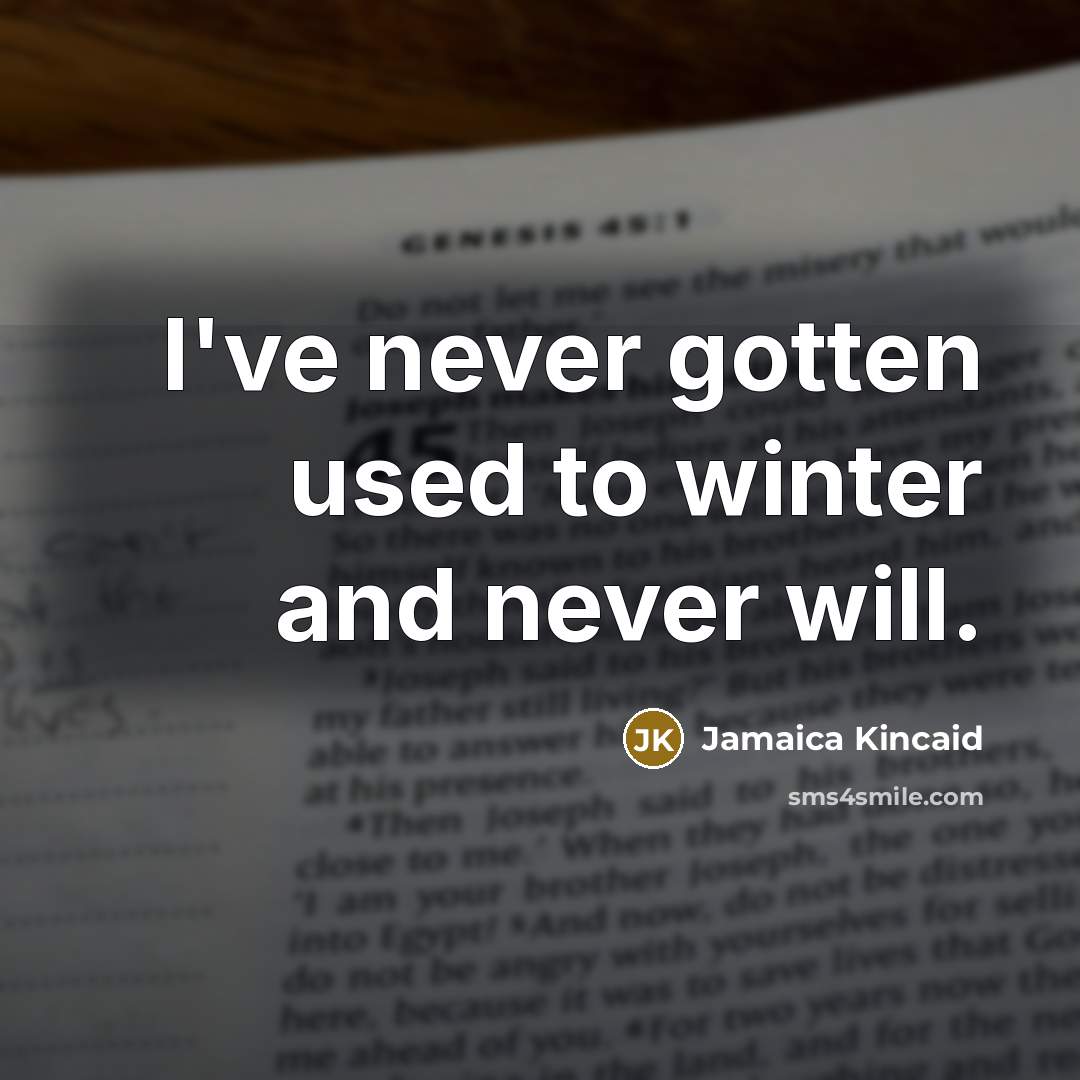 “I've never gotten used to winter and never will.” quote by Jamaica Kincaid