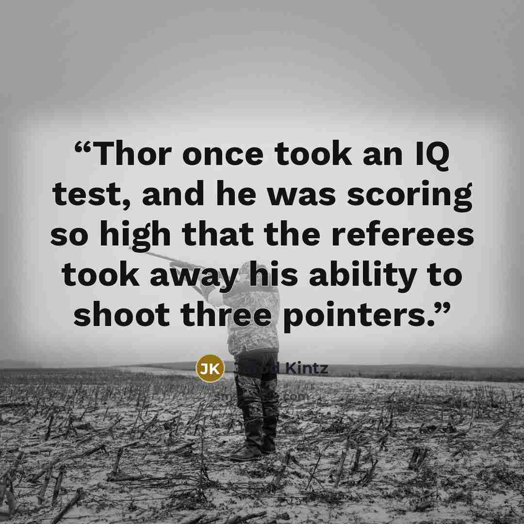 “Thor once took an IQ test, and he was scoring so high that the referees took away his ability to shoot three pointers.” quote by Jarod Kintz